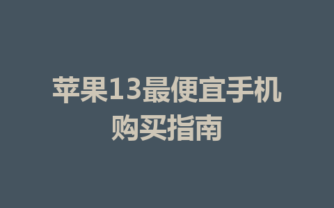 苹果13最便宜手机购买指南