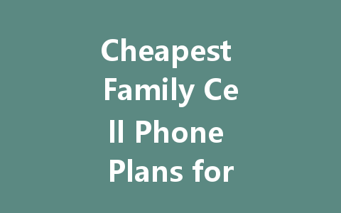 Cheapest Family Cell Phone Plans for 2023: Save Big on Your Monthly Bill