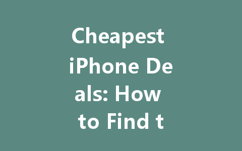 Cheapest iPhone Deals: How to Find the Best Prices for Your Next Upgrade