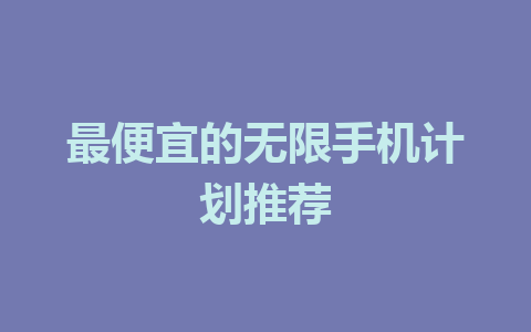 最便宜的无限手机计划推荐