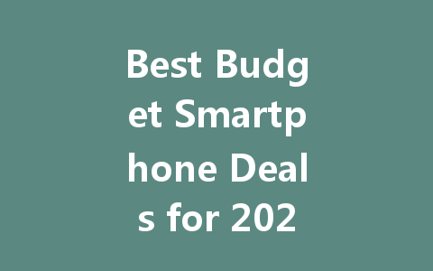 Best Budget Smartphone Deals for 2023: Affordable Choices for Everyone