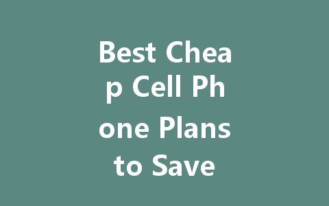 Best Cheap Cell Phone Plans to Save You Money in 2023