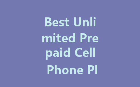 Best Unlimited Prepaid Cell Phone Plans for Maximum Savings