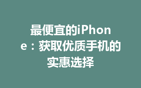 最便宜的iPhone：获取优质手机的实惠选择