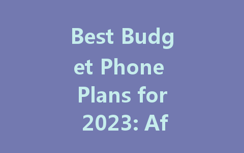 Best Budget Phone Plans for 2023: Affordable Options for Every User