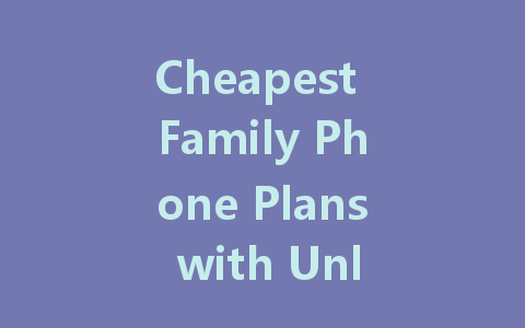 Cheapest Family Phone Plans with Unlimited Everything: Save Big on Your Bills!