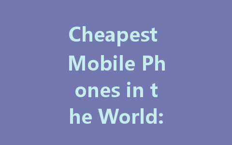 Cheapest Mobile Phones in the World: Top Picks for Budget Buyers