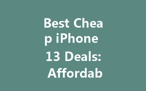 Best Cheap iPhone 13 Deals: Affordable Options for Smart Shoppers