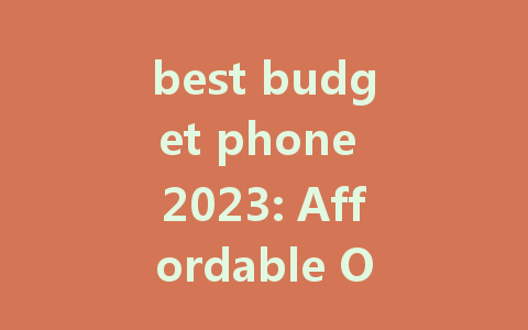 best budget phone 2023: Affordable Options for Everyone