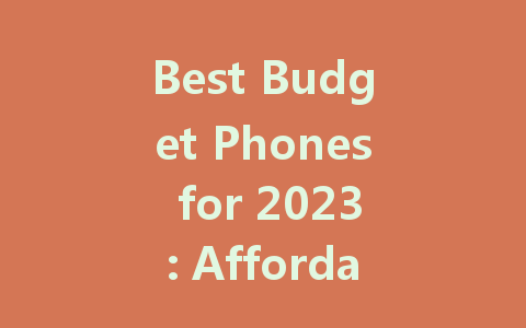 Best Budget Phones for 2023: Affordable Picks for Every User