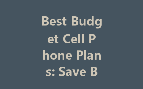 Best Budget Cell Phone Plans: Save Big Without Sacrificing Quality