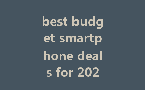 best budget smartphone deals for 2023: top picks under $200