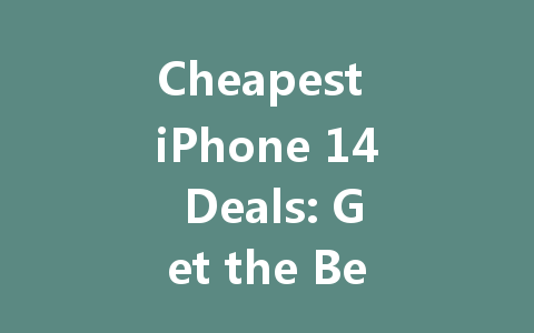 Cheapest iPhone 14 Deals: Get the Best Price on Your New Smartphone