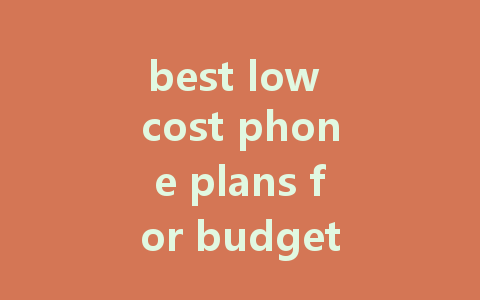 best low cost phone plans for budget-conscious consumers