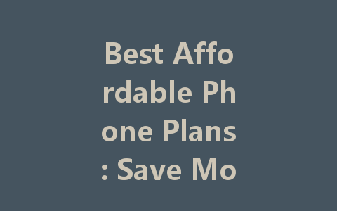 Best Affordable Phone Plans: Save More Without Sacrificing Quality