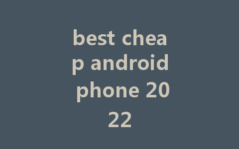 best cheap android phone 2022