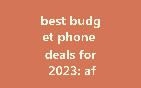 best budget phone deals for 2023: affordable options for everyone