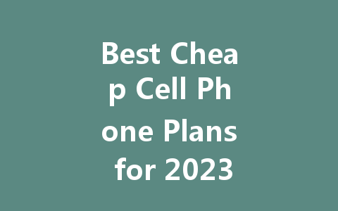 Best Cheap Cell Phone Plans for 2023: Affordable Options to Save Money