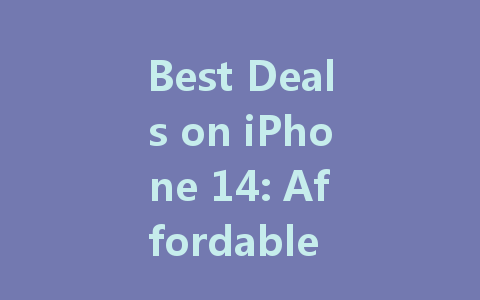 Best Deals on iPhone 14: Affordable Options You Can’t Miss