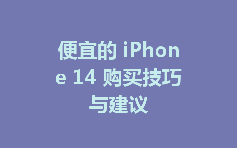 便宜的 iPhone 14 购买技巧与建议