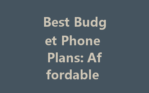 Best Budget Phone Plans: Affordable Options for Everyone