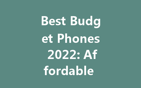 Best Budget Phones 2022: Affordable Picks for Quality Performance