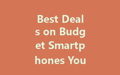 Best Deals on Budget Smartphones You Can Buy Today