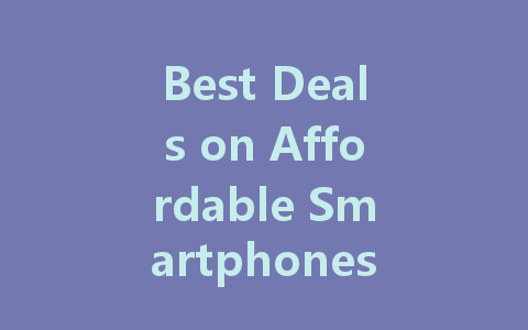 Best Deals on Affordable Smartphones: Top Picks for Budget Shoppers