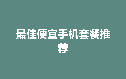 最佳便宜手机套餐推荐