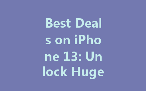 Best Deals on iPhone 13: Unlock Huge Savings Today