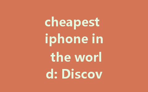 cheapest iphone in the world: Discover Unbeatable Deals for 2023