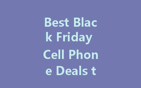 Best Black Friday Cell Phone Deals to Snag This Year