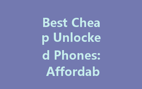 Best Cheap Unlocked Phones: Affordable Picks for Every Budget