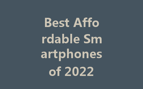 Best Affordable Smartphones of 2022 for Every Budget