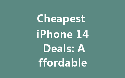 Cheapest iPhone 14 Deals: Affordable Options for Your Next Upgrade