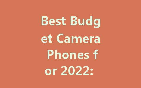 Best Budget Camera Phones for 2022: Capture Stunning Moments Affordably