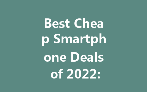 Best Cheap Smartphone Deals of 2022: Affordable Options for Every Budget