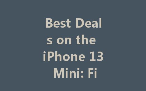 Best Deals on the iPhone 13 Mini: Find the Lowest Prices Today