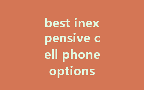 best inexpensive cell phone options for 2023: find quality under $200