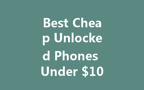 Best Cheap Unlocked Phones Under $100: Top Picks for Budget Shoppers