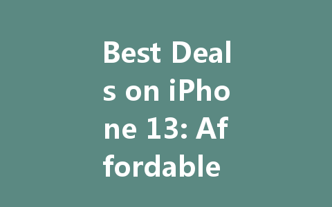 Best Deals on iPhone 13: Affordable Options You Don't Want to Miss