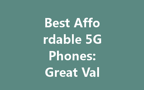 Best Affordable 5G Phones: Great Value Options for Every Budget