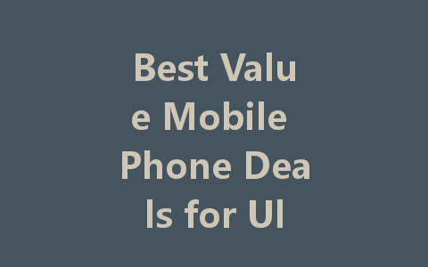 Best Value Mobile Phone Deals for Ultimate Savings in 2023