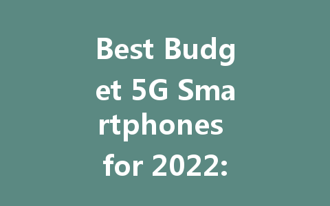 Best Budget 5G Smartphones for 2022: Top Picks on a Budget