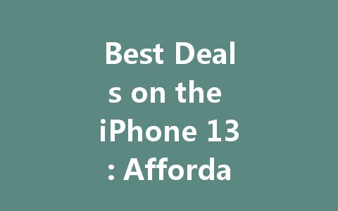 Best Deals on the iPhone 13: Affordable Options for Every Budget