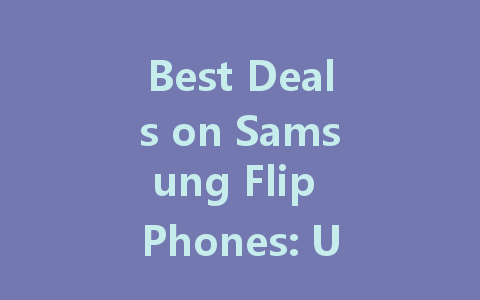 Best Deals on Samsung Flip Phones: Unbeatable Discounts Available Now