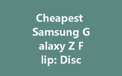 Cheapest Samsung Galaxy Z Flip: Discover the Best Deals Today