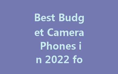 Best Budget Camera Phones in 2022 for Stunning Photography on a Dime