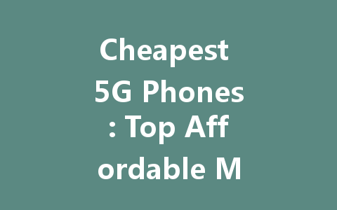 Cheapest 5G Phones: Top Affordable Models for 2023