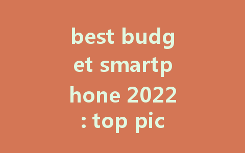 best budget smartphone 2022: top picks for affordability and performance